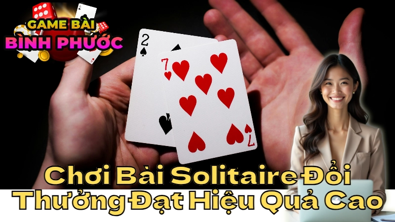 Bí Quyết Chơi Bài Solitaire Đổi Thưởng Đạt Hiệu Quả Cao