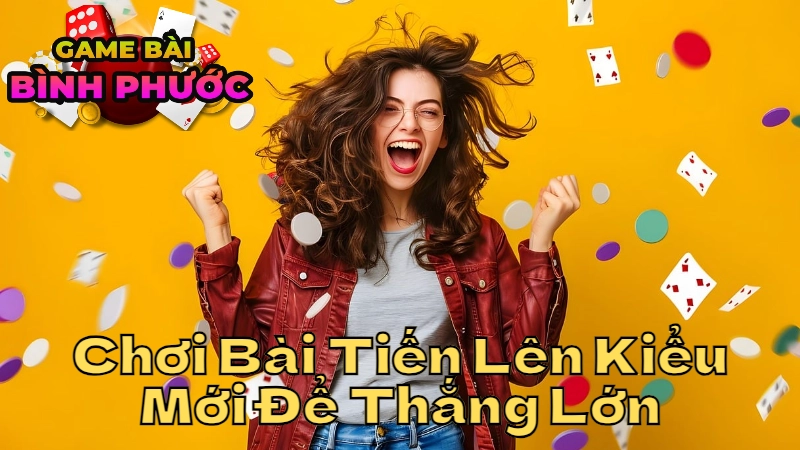 Cách Chơi Bài Tiến Lên Kiểu Mới Để Thắng Lớn