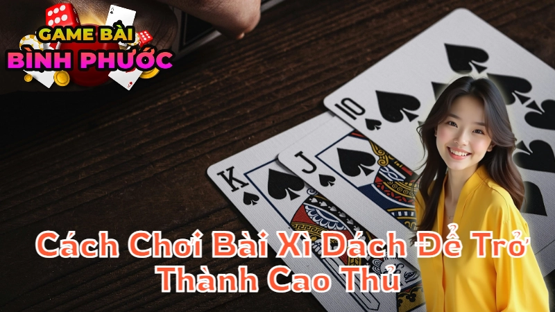 Cách Chơi Bài Xì Dách Để Trở Thành Cao Thủ