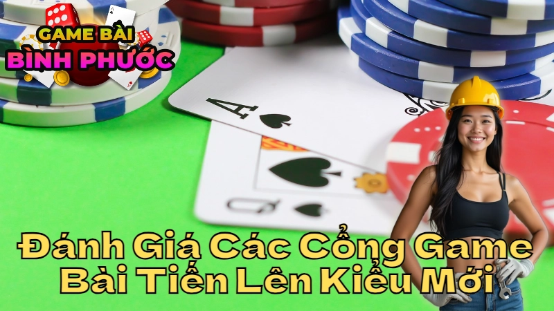 Đánh Giá Các Cổng Game Bài Tiến Lên Kiểu Mới Tại Bình Phước