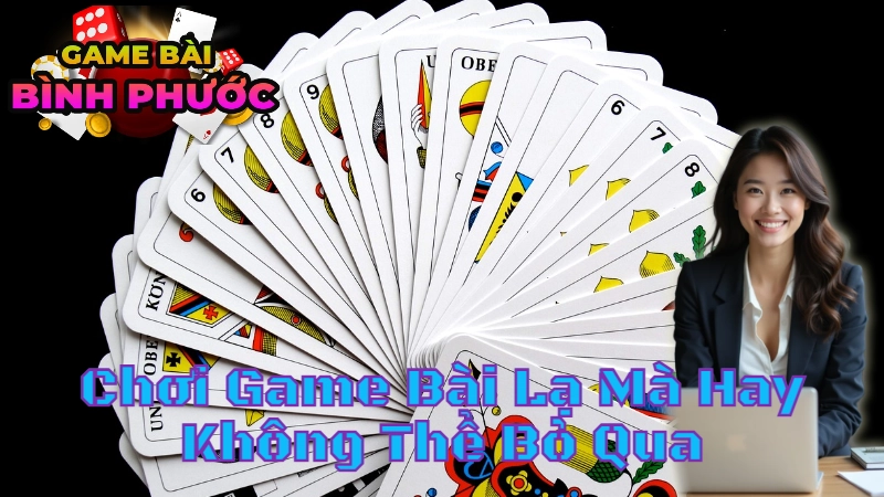 Hướng Dẫn Chơi Game Bài Lạ Mà Hay Không Thể Bỏ Qua