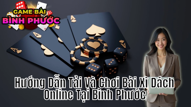 Hướng Dẫn Tải Và Chơi Bài Xì Dách Online Tại Bình Phước