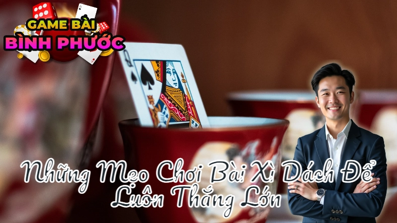 Những Mẹo Chơi Bài Xì Dách Để Luôn Thắng Lớn